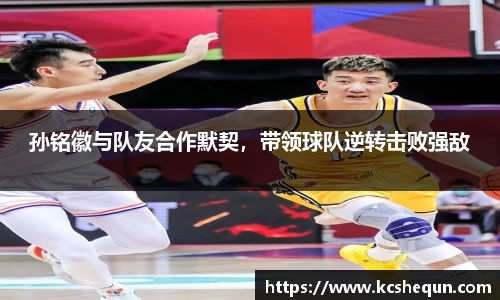 孙铭徽与队友合作默契，带领球队逆转击败强敌