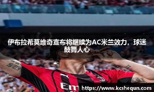伊布拉希莫维奇宣布将继续为AC米兰效力，球迷鼓舞人心