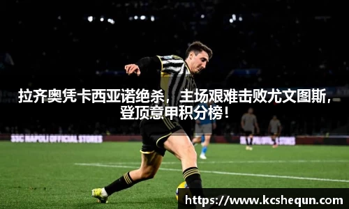 拉齐奥凭卡西亚诺绝杀，主场艰难击败尤文图斯，登顶意甲积分榜！