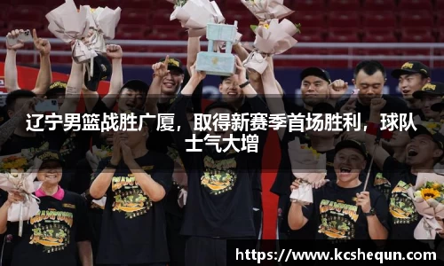 辽宁男篮战胜广厦，取得新赛季首场胜利，球队士气大增