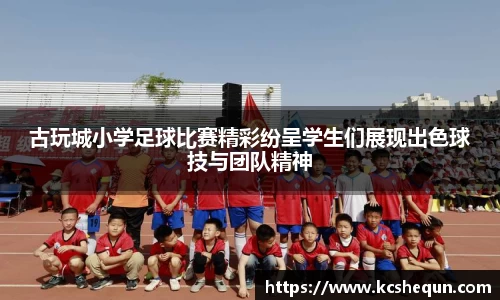 古玩城小学足球比赛精彩纷呈学生们展现出色球技与团队精神