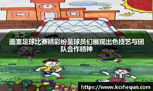 画室足球比赛精彩纷呈球员们展现出色技艺与团队合作精神