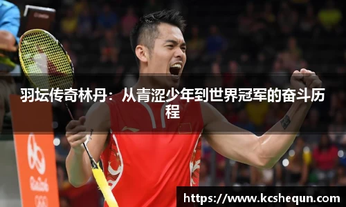羽坛传奇林丹：从青涩少年到世界冠军的奋斗历程