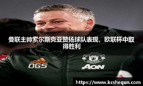 曼联主帅索尔斯克亚赞扬球队表现，欧联杯中取得胜利