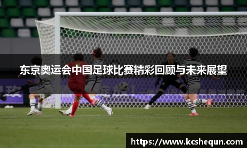 东京奥运会中国足球比赛精彩回顾与未来展望