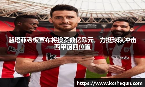 赫塔菲老板宣布将投资数亿欧元，力挺球队冲击西甲前四位置