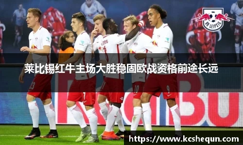 莱比锡红牛主场大胜稳固欧战资格前途长远