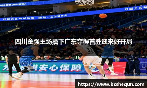 四川金强主场擒下广东夺得首胜迎来好开局