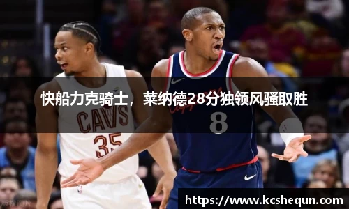快船力克骑士，莱纳德28分独领风骚取胜