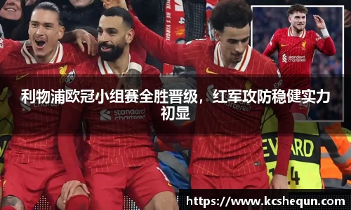 利物浦欧冠小组赛全胜晋级，红军攻防稳健实力初显