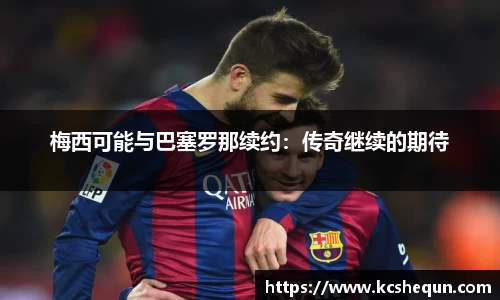 梅西可能与巴塞罗那续约：传奇继续的期待