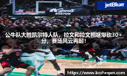 公牛队大胜凯尔特人队，拉文和拉文相继爆砍30+分，赛场风云再起！