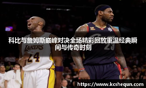 科比与詹姆斯巅峰对决全场精彩回放重温经典瞬间与传奇时刻