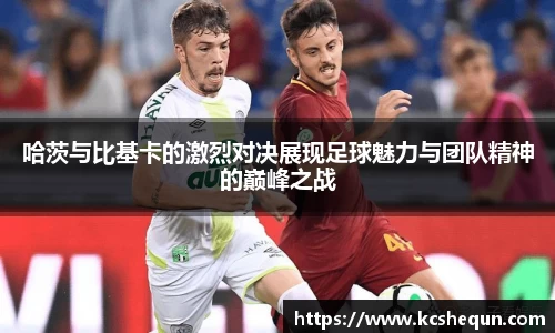 哈茨与比基卡的激烈对决展现足球魅力与团队精神的巅峰之战