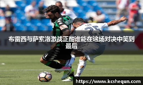 布雷西与萨索洛激战正酣谁能在这场对决中笑到最后