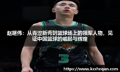 赵继伟：从青涩新秀到篮球场上的领军人物，见证中国篮球的崛起与辉煌