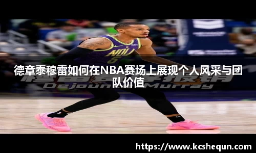 德章泰穆雷如何在NBA赛场上展现个人风采与团队价值
