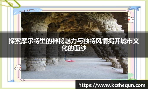 探索摩尔特里的神秘魅力与独特风情揭开城市文化的面纱