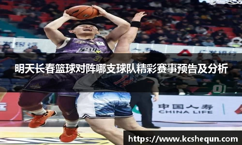 明天长春篮球对阵哪支球队精彩赛事预告及分析
