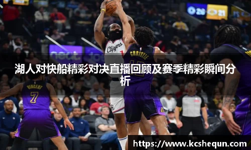 湖人对快船精彩对决直播回顾及赛季精彩瞬间分析