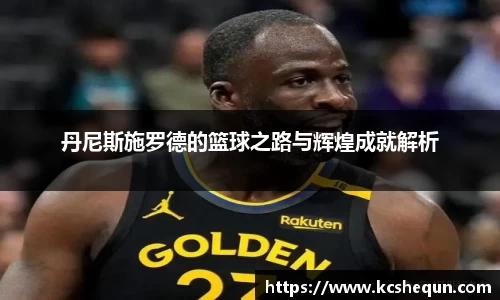 丹尼斯施罗德的篮球之路与辉煌成就解析