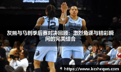 灰熊与马刺季后赛对决回顾：激烈角逐与精彩瞬间的完美结合