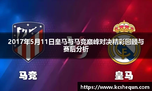 2017年5月11日皇马与马竞巅峰对决精彩回顾与赛后分析