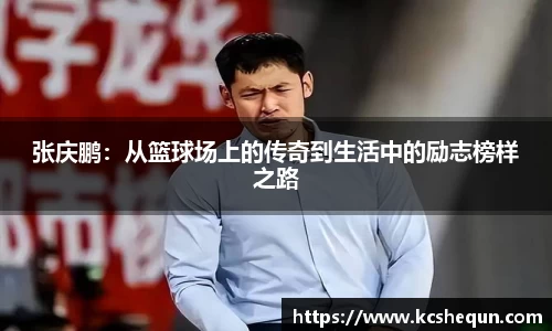张庆鹏：从篮球场上的传奇到生活中的励志榜样之路